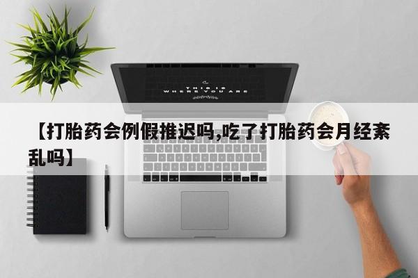 米非米索【打胎药会例假推迟吗,吃了打胎药会月经紊乱吗】