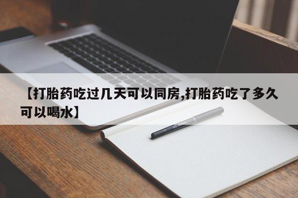 米非米索【打胎药吃过几天可以同房,打胎药吃了多久可以喝水】