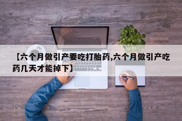 米非米索【六个月做引产要吃打胎药,六个月做引产吃药几天才能掉下】