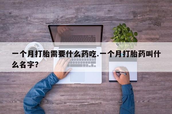 米非米索一个月打胎需要什么药吃.一个月打胎药叫什么名字？