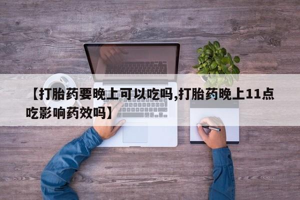 米非米索【打胎药要晚上可以吃吗,打胎药晚上11点吃影响药效吗】