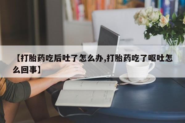 米非米索【打胎药吃后吐了怎么办,打胎药吃了呕吐怎么回事】