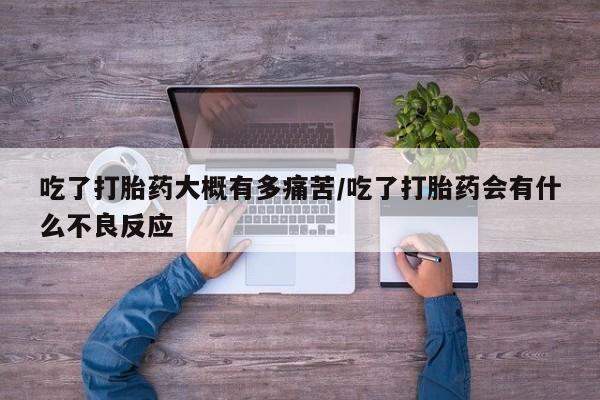 米非米索吃了打胎药大概有多痛苦/吃了打胎药会有什么不良反应