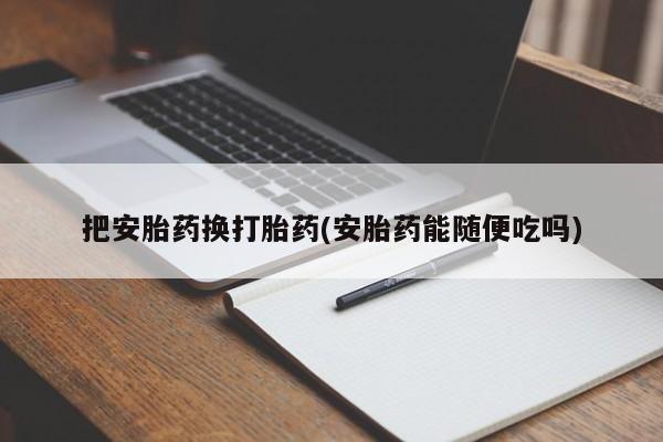 米非米索把安胎药换打胎药(安胎药能随便吃吗)
