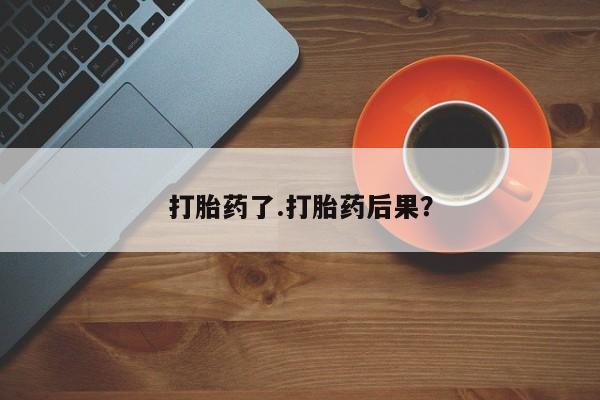 米非米索打胎药了.打胎药后果？