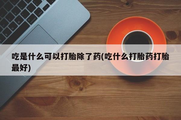 米非米索吃是什么可以打胎除了药(吃什么打胎药打胎最好)