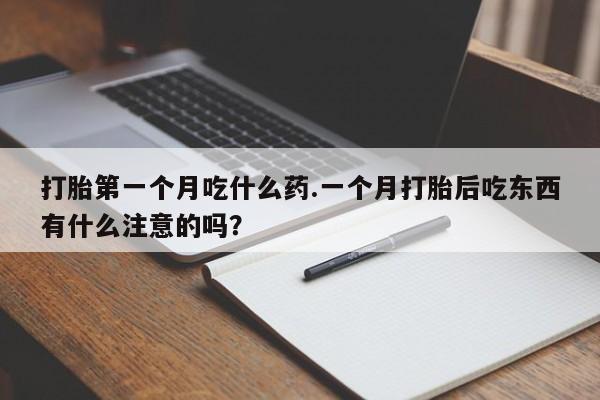 米非米索打胎第一个月吃什么药.一个月打胎后吃东西有什么注意的吗？