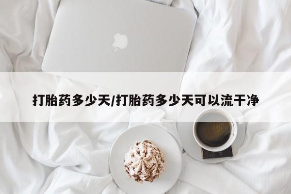 米非米索打胎药多少天/打胎药多少天可以流干净