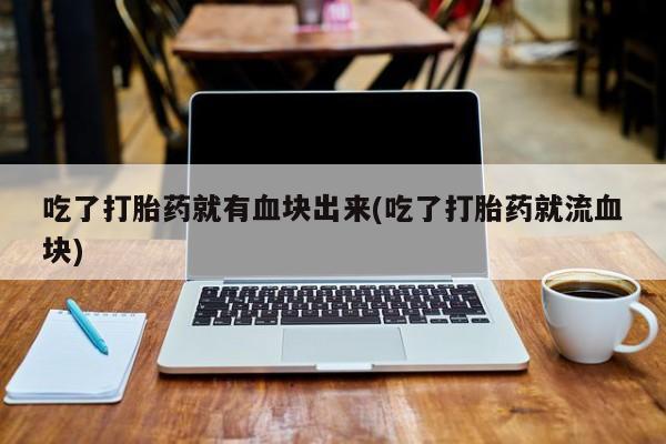 米非米索吃了打胎药就有血块出来(吃了打胎药就流血块)