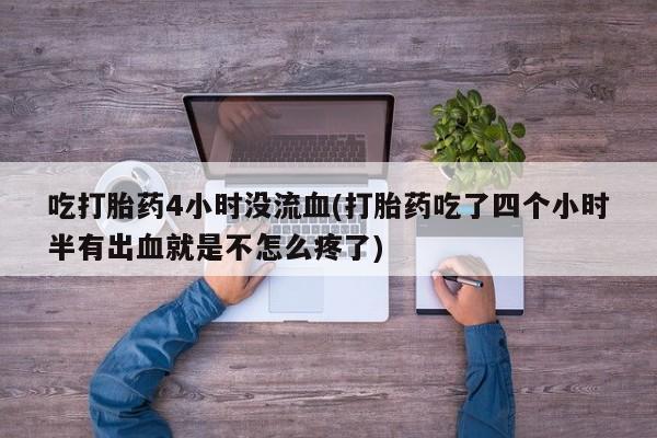 米非米索吃打胎药4小时没流血(打胎药吃了四个小时半有出血就是不怎么疼了)