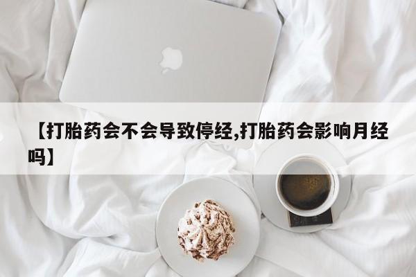 米非米索【打胎药会不会导致停经,打胎药会影响月经吗】