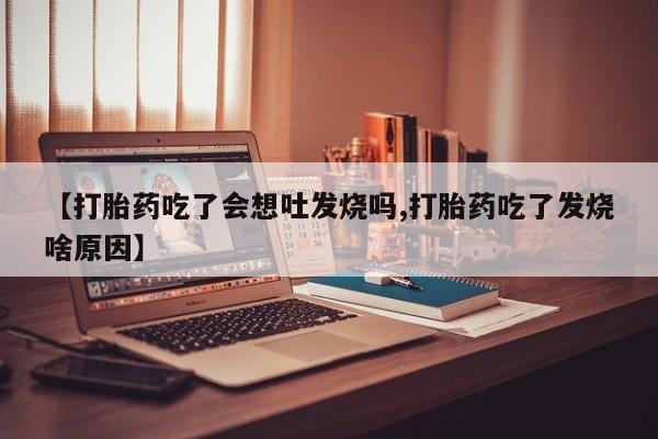 米非米索【打胎药吃了会想吐发烧吗,打胎药吃了发烧啥原因】