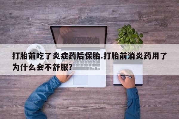 米非米索打胎前吃了炎症药后保胎.打胎前消炎药用了为什么会不舒服？