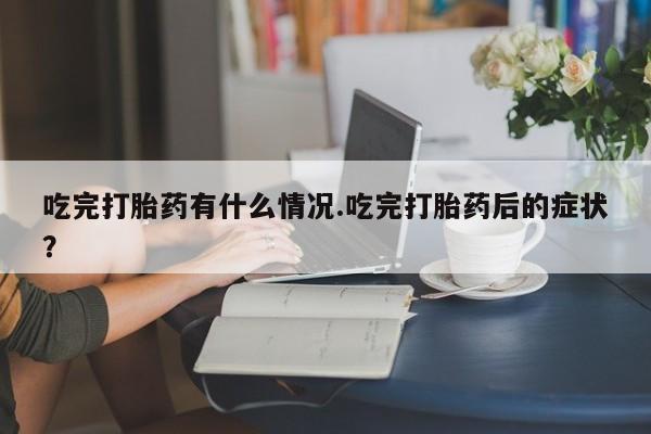 米非米索吃完打胎药有什么情况.吃完打胎药后的症状？