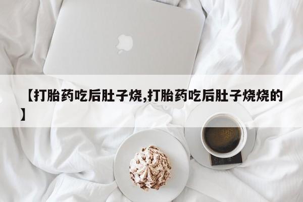 米非米索【打胎药吃后肚子烧,打胎药吃后肚子烧烧的】