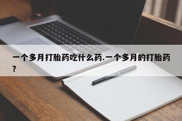 米非米索一个多月打胎药吃什么药.一个多月的打胎药？