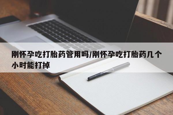 米非米索刚怀孕吃打胎药管用吗/刚怀孕吃打胎药几个小时能打掉