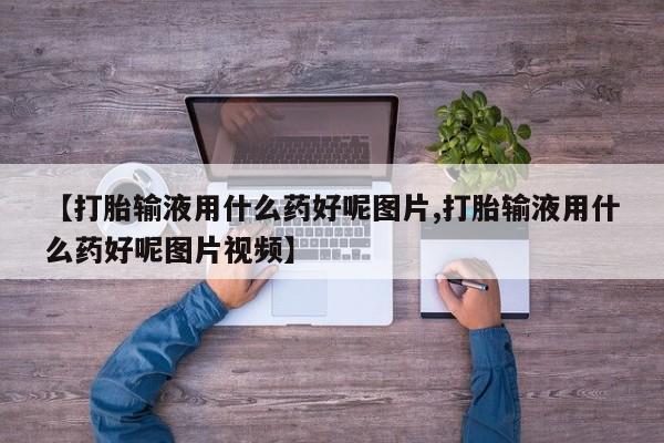 米非米索【打胎输液用什么药好呢图片,打胎输液用什么药好呢图片视频】