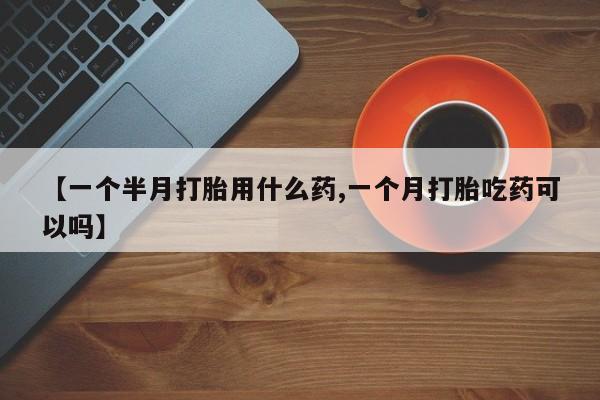 米非米索【一个半月打胎用什么药,一个月打胎吃药可以吗】